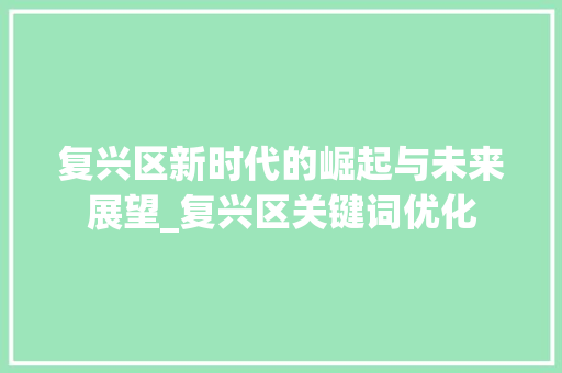 复兴区新时代的崛起与未来展望_复兴区关键词优化