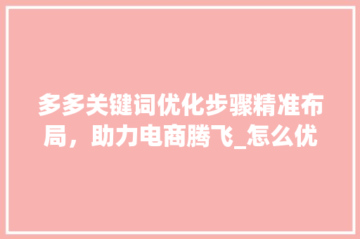 多多关键词优化步骤精准布局，助力电商腾飞_怎么优化多多关键词