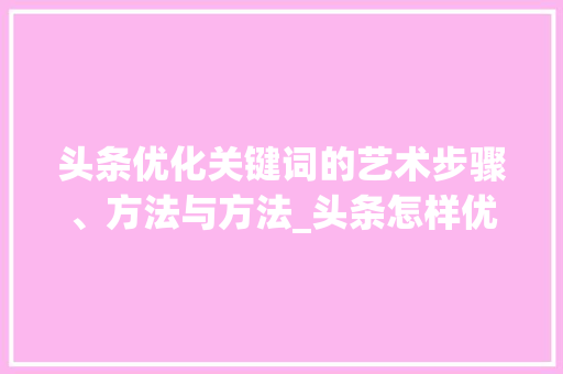 头条优化关键词的艺术步骤、方法与方法_头条怎样优化关键词