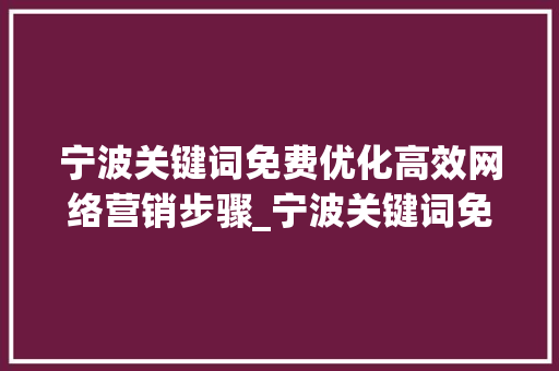 宁波关键词免费优化高效网络营销步骤_宁波关键词免费优化公司