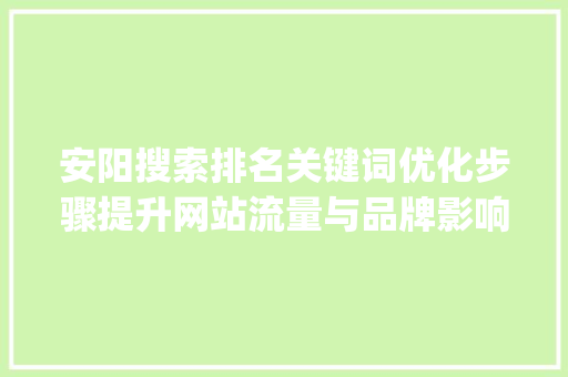 安阳搜索排名关键词优化步骤提升网站流量与品牌影响力_安阳搜索排名关键词优化