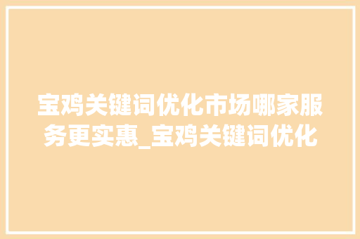 宝鸡关键词优化市场哪家服务更实惠_宝鸡关键词优化哪家便宜