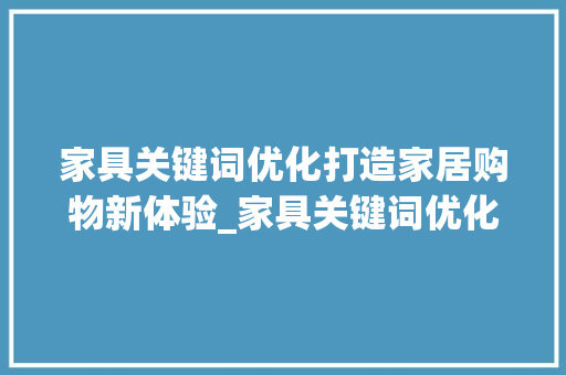 家具关键词优化打造家居购物新体验_家具关键词优化团队