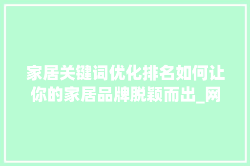家居关键词优化排名如何让你的家居品牌脱颖而出_网页家居关键词优化排名