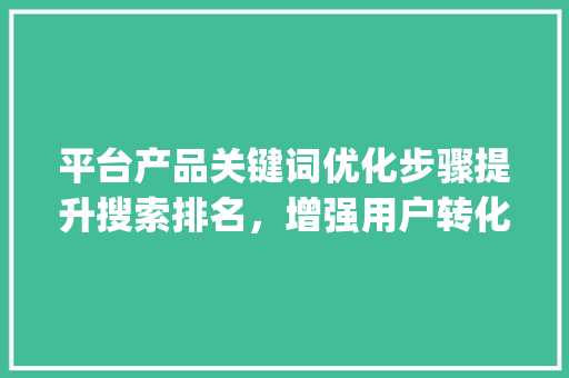 平台产品关键词优化步骤提升搜索排名，增强用户转化_平台产品关键词优化方法