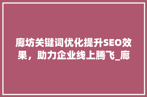 廊坊关键词优化提升SEO效果，助力企业线上腾飞_廊坊关键词优化单价