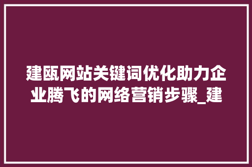 建瓯网站关键词优化助力企业腾飞的网络营销步骤_建瓯网站关键词优化排名