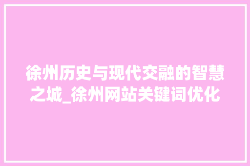 徐州历史与现代交融的智慧之城_徐州网站关键词优化