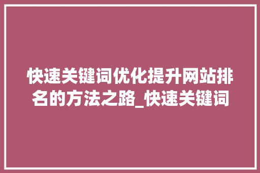 快速关键词优化提升网站排名的方法之路_快速关键词优化网站
