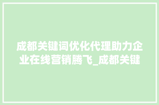 成都关键词优化代理助力企业在线营销腾飞_成都关键词优化代理