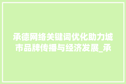 承德网络关键词优化助力城市品牌传播与经济发展_承德网络关键词优化
