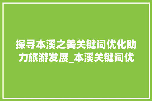 探寻本溪之美关键词优化助力旅游发展_本溪关键词优化排名
