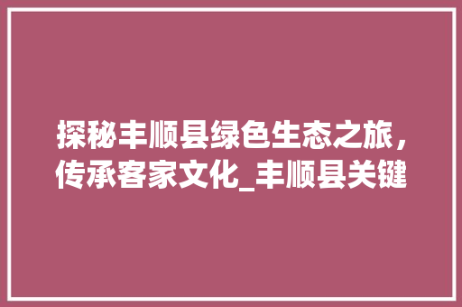 探秘丰顺县绿色生态之旅，传承客家文化_丰顺县关键词优化