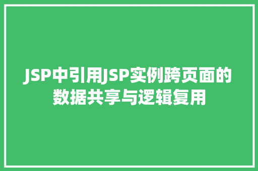 JSP中引用JSP实例跨页面的数据共享与逻辑复用  第1张