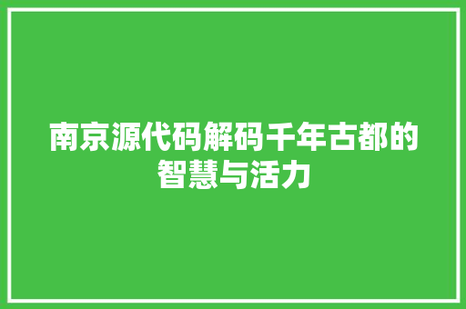 南京源代码解码千年古都的智慧与活力  第1张