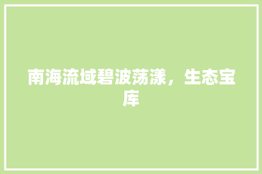 南海流域碧波荡漾，生态宝库