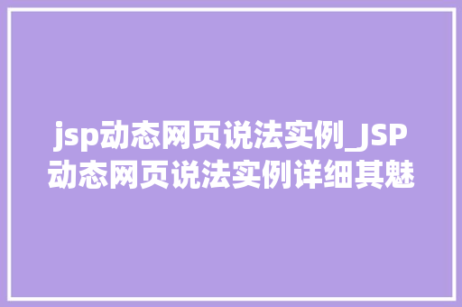 jsp动态网页说法实例_JSP动态网页说法实例详细其魅力与实战方法