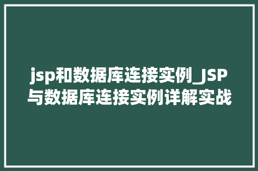 jsp和数据库连接实例_JSP与数据库连接实例详解实战方法与例子分析