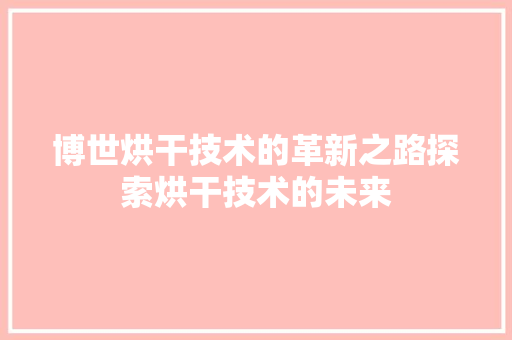 博世烘干技术的革新之路探索烘干技术的未来