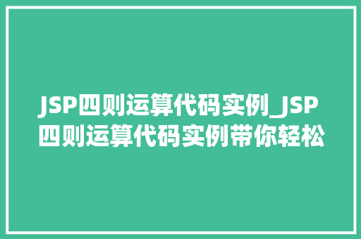 JSP四则运算代码实例_JSP四则运算代码实例带你轻松入门JavaWeb编程