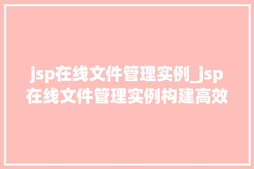 jsp在线文件管理实例_jsp在线文件管理实例构建高效文件管理系统