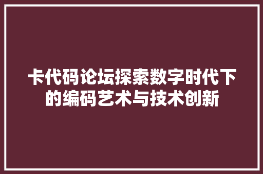 卡代码论坛探索数字时代下的编码艺术与技术创新