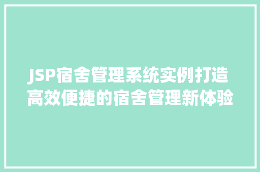 JSP宿舍管理系统实例打造高效便捷的宿舍管理新体验