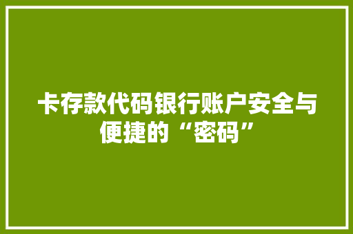卡存款代码银行账户安全与便捷的“密码”