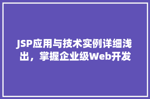 JSP应用与技术实例详细浅出，掌握企业级Web开发