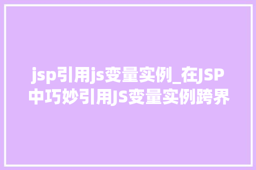 jsp引用js变量实例_在JSP中巧妙引用JS变量实例跨界的编程艺术
