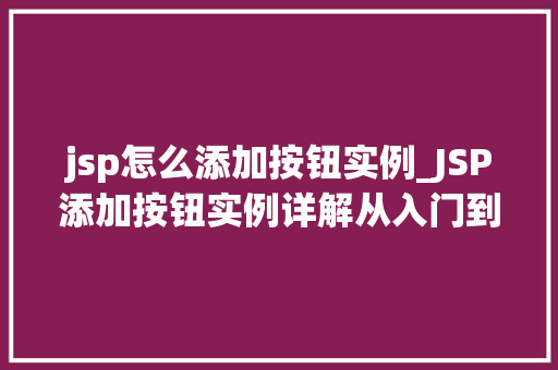 jsp怎么添加按钮实例_JSP添加按钮实例详解从入门到精通