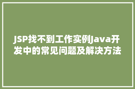 JSP找不到工作实例Java开发中的常见问题及解决方法