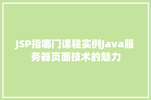 JSP指哪门课程实例Java服务器页面技术的魅力  第1张