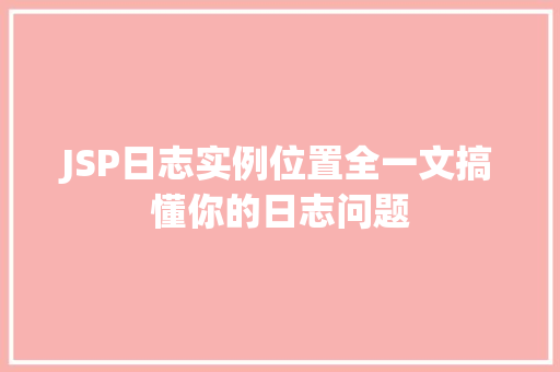 JSP日志实例位置全一文搞懂你的日志问题