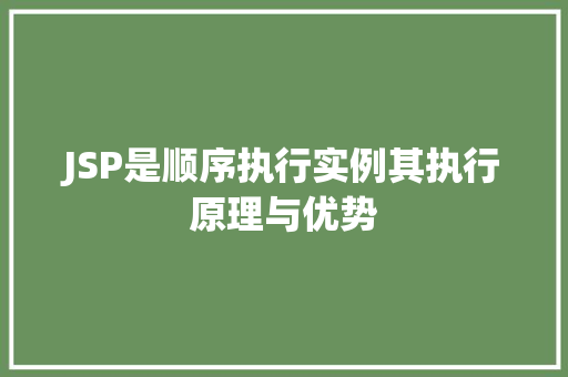 JSP是顺序执行实例其执行原理与优势