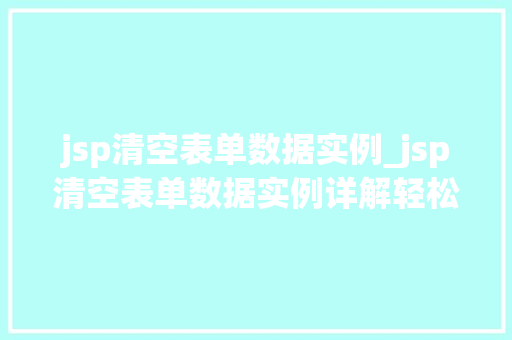 jsp清空表单数据实例_jsp清空表单数据实例详解轻松解决数据重置问题