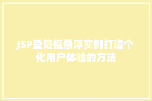 JSP登陆框悬浮实例打造个化用户体验的方法