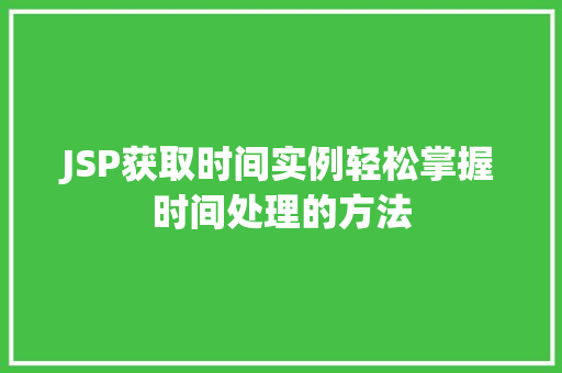 JSP获取时间实例轻松掌握时间处理的方法