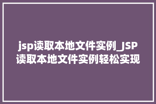 jsp读取本地文件实例_JSP读取本地文件实例轻松实现文件读取与展示