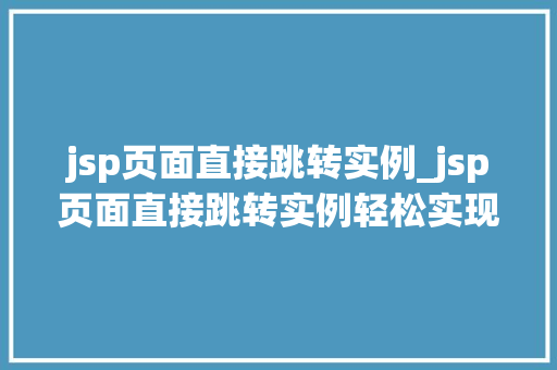 jsp页面直接跳转实例_jsp页面直接跳转实例轻松实现页面跳转方法