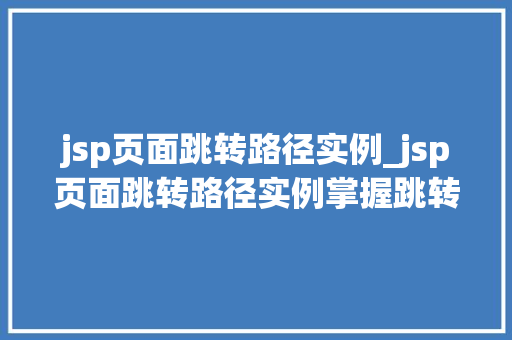 jsp页面跳转路径实例_jsp页面跳转路径实例掌握跳转方法，提升网站用户体验