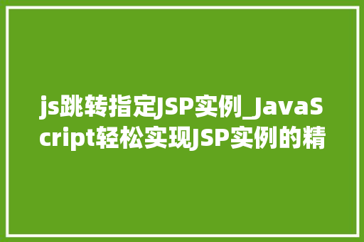 js跳转指定JSP实例_JavaScript轻松实现JSP实例的精准跳转,高效编程方法