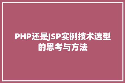 PHP还是JSP实例技术选型的思考与方法