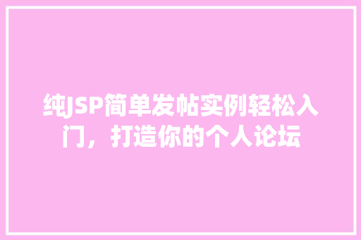 纯JSP简单发帖实例轻松入门，打造你的个人论坛