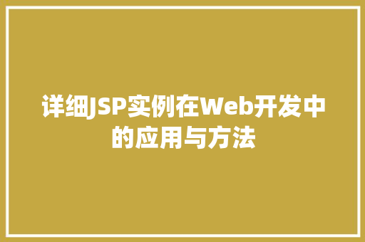 详细JSP实例在Web开发中的应用与方法