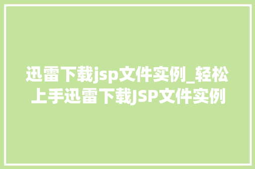 迅雷下载jsp文件实例_轻松上手迅雷下载JSP文件实例全