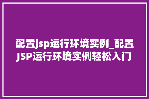 配置jsp运行环境实例_配置JSP运行环境实例轻松入门，高效开发