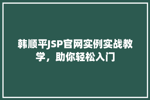 韩顺平JSP官网实例实战教学，助你轻松入门