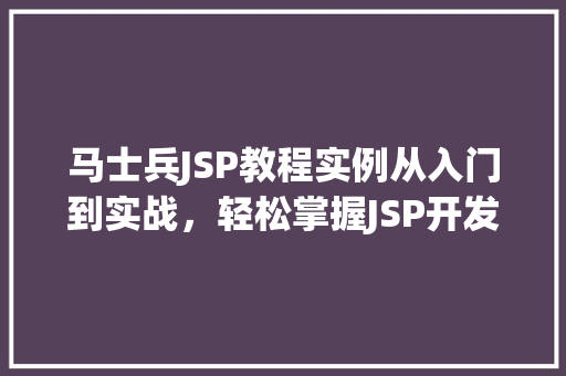 马士兵JSP教程实例从入门到实战，轻松掌握JSP开发