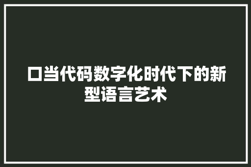 口当代码数字化时代下的新型语言艺术  第1张